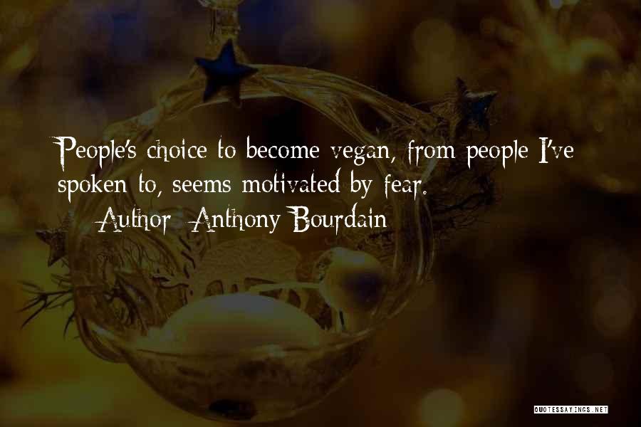Anthony Bourdain Quotes: People's Choice To Become Vegan, From People I've Spoken To, Seems Motivated By Fear.