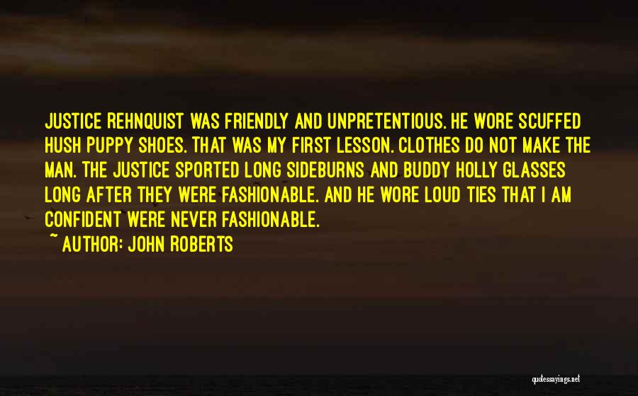 John Roberts Quotes: Justice Rehnquist Was Friendly And Unpretentious. He Wore Scuffed Hush Puppy Shoes. That Was My First Lesson. Clothes Do Not