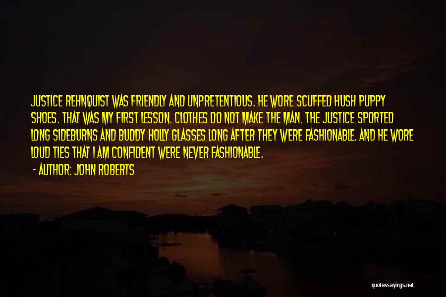 John Roberts Quotes: Justice Rehnquist Was Friendly And Unpretentious. He Wore Scuffed Hush Puppy Shoes. That Was My First Lesson. Clothes Do Not