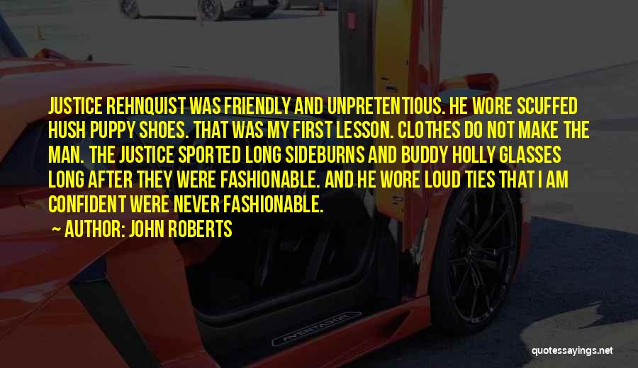 John Roberts Quotes: Justice Rehnquist Was Friendly And Unpretentious. He Wore Scuffed Hush Puppy Shoes. That Was My First Lesson. Clothes Do Not