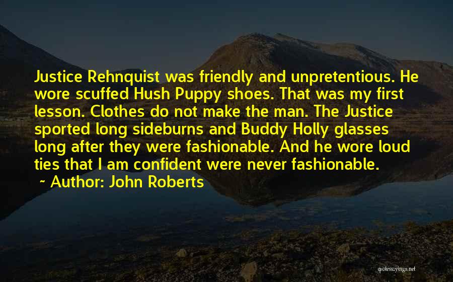 John Roberts Quotes: Justice Rehnquist Was Friendly And Unpretentious. He Wore Scuffed Hush Puppy Shoes. That Was My First Lesson. Clothes Do Not