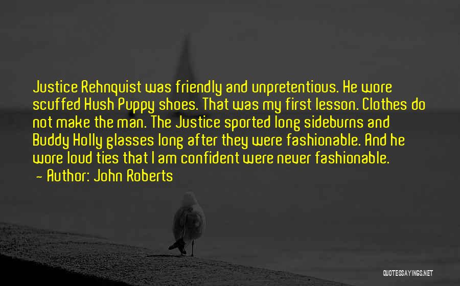 John Roberts Quotes: Justice Rehnquist Was Friendly And Unpretentious. He Wore Scuffed Hush Puppy Shoes. That Was My First Lesson. Clothes Do Not