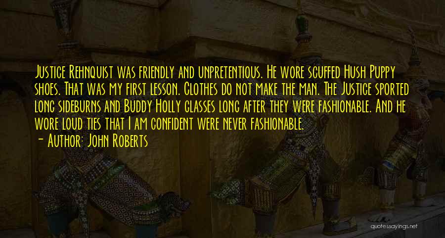 John Roberts Quotes: Justice Rehnquist Was Friendly And Unpretentious. He Wore Scuffed Hush Puppy Shoes. That Was My First Lesson. Clothes Do Not