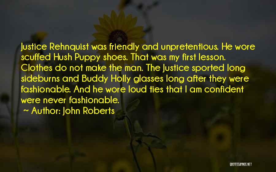 John Roberts Quotes: Justice Rehnquist Was Friendly And Unpretentious. He Wore Scuffed Hush Puppy Shoes. That Was My First Lesson. Clothes Do Not