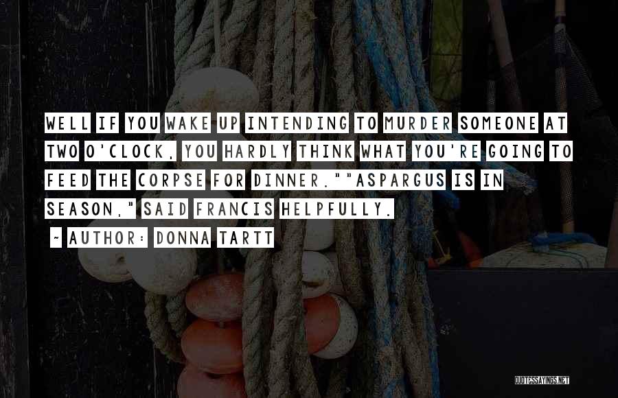 Donna Tartt Quotes: Well If You Wake Up Intending To Murder Someone At Two O'clock, You Hardly Think What You're Going To Feed
