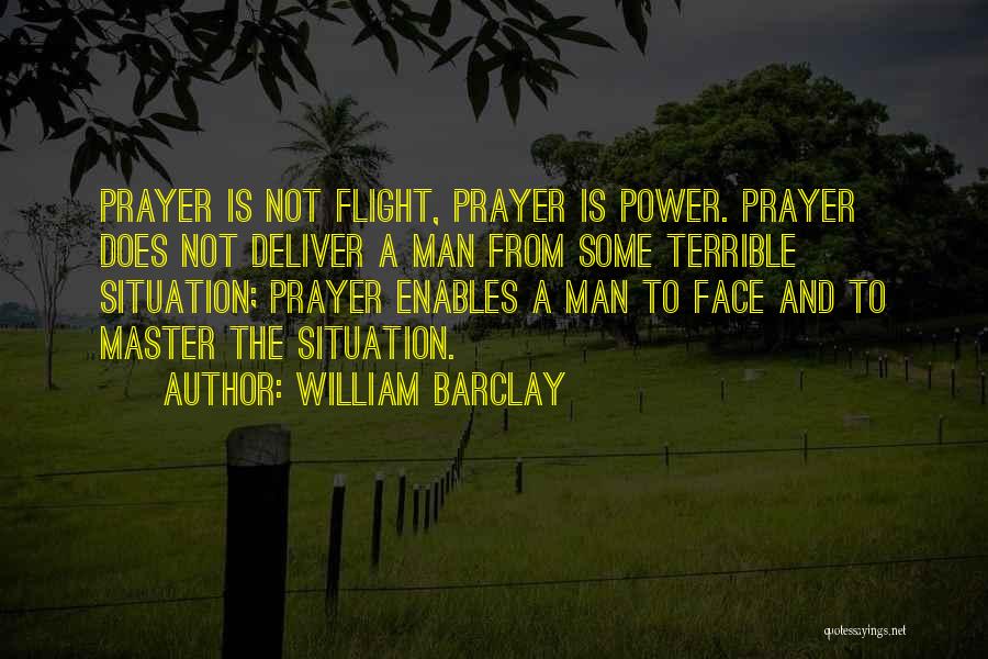 William Barclay Quotes: Prayer Is Not Flight, Prayer Is Power. Prayer Does Not Deliver A Man From Some Terrible Situation; Prayer Enables A