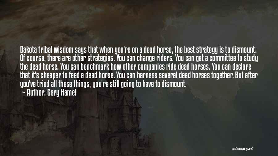 Gary Hamel Quotes: Dakota Tribal Wisdom Says That When You're On A Dead Horse, The Best Strategy Is To Dismount. Of Course, There