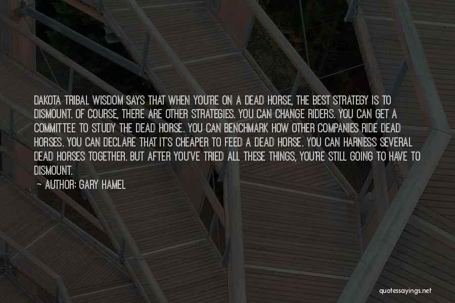 Gary Hamel Quotes: Dakota Tribal Wisdom Says That When You're On A Dead Horse, The Best Strategy Is To Dismount. Of Course, There