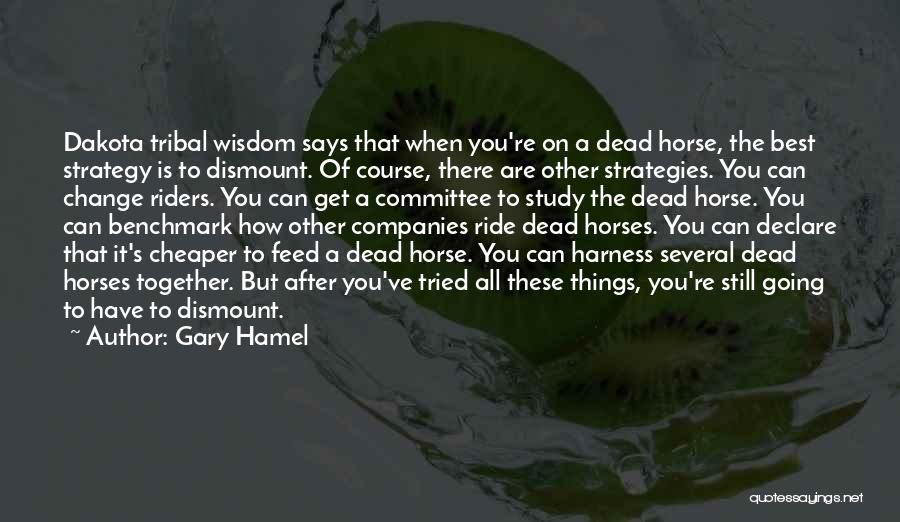 Gary Hamel Quotes: Dakota Tribal Wisdom Says That When You're On A Dead Horse, The Best Strategy Is To Dismount. Of Course, There