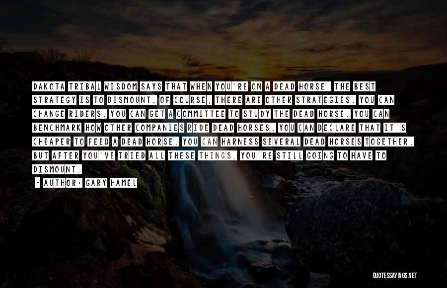 Gary Hamel Quotes: Dakota Tribal Wisdom Says That When You're On A Dead Horse, The Best Strategy Is To Dismount. Of Course, There