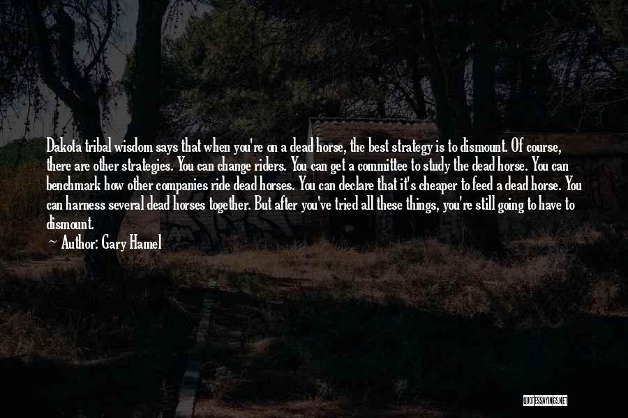 Gary Hamel Quotes: Dakota Tribal Wisdom Says That When You're On A Dead Horse, The Best Strategy Is To Dismount. Of Course, There