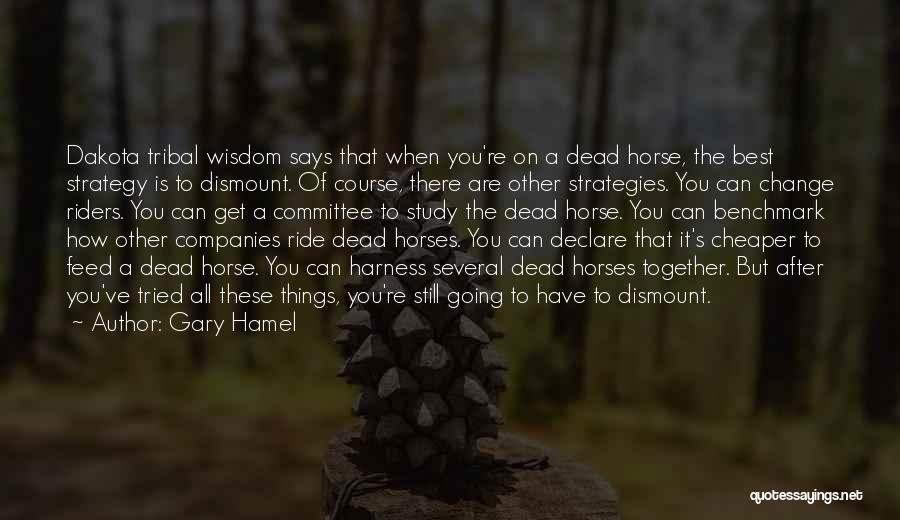 Gary Hamel Quotes: Dakota Tribal Wisdom Says That When You're On A Dead Horse, The Best Strategy Is To Dismount. Of Course, There