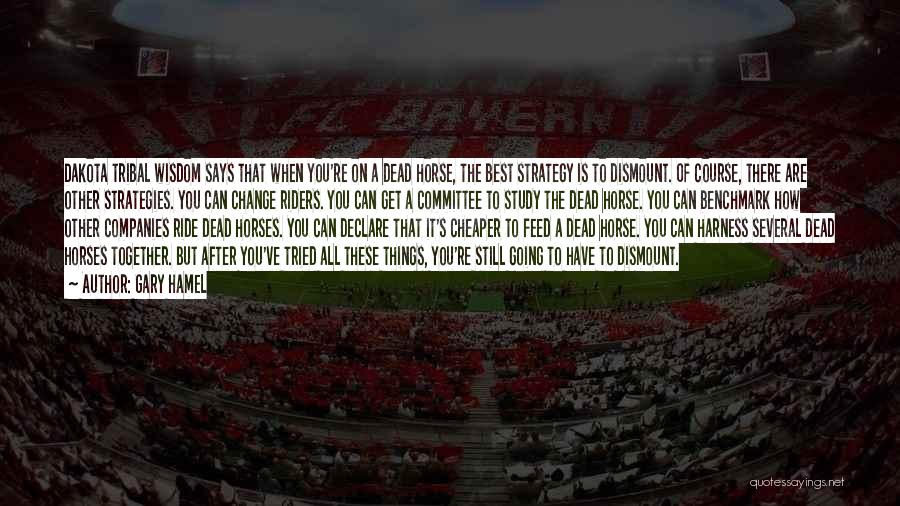 Gary Hamel Quotes: Dakota Tribal Wisdom Says That When You're On A Dead Horse, The Best Strategy Is To Dismount. Of Course, There