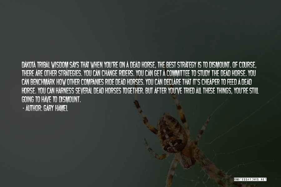 Gary Hamel Quotes: Dakota Tribal Wisdom Says That When You're On A Dead Horse, The Best Strategy Is To Dismount. Of Course, There