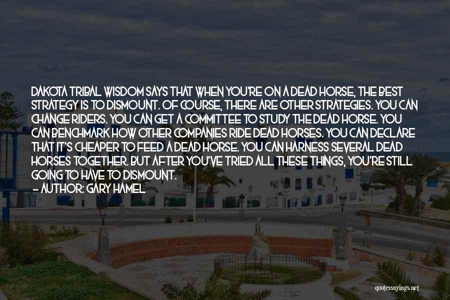 Gary Hamel Quotes: Dakota Tribal Wisdom Says That When You're On A Dead Horse, The Best Strategy Is To Dismount. Of Course, There