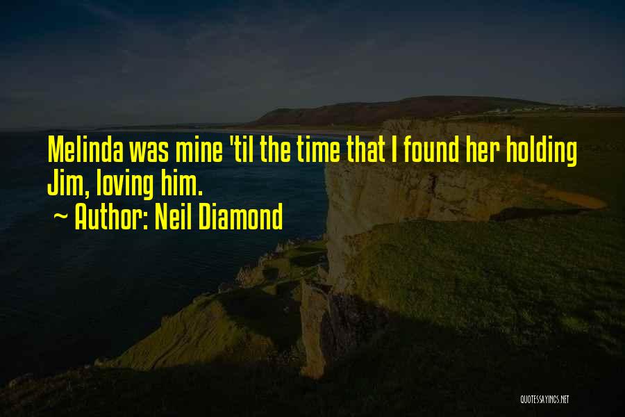 Neil Diamond Quotes: Melinda Was Mine 'til The Time That I Found Her Holding Jim, Loving Him.