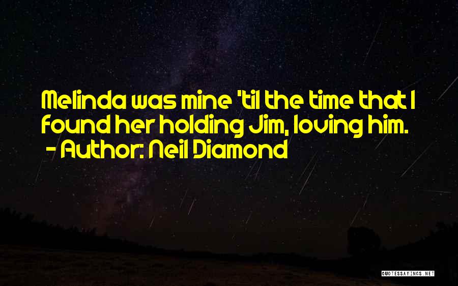 Neil Diamond Quotes: Melinda Was Mine 'til The Time That I Found Her Holding Jim, Loving Him.