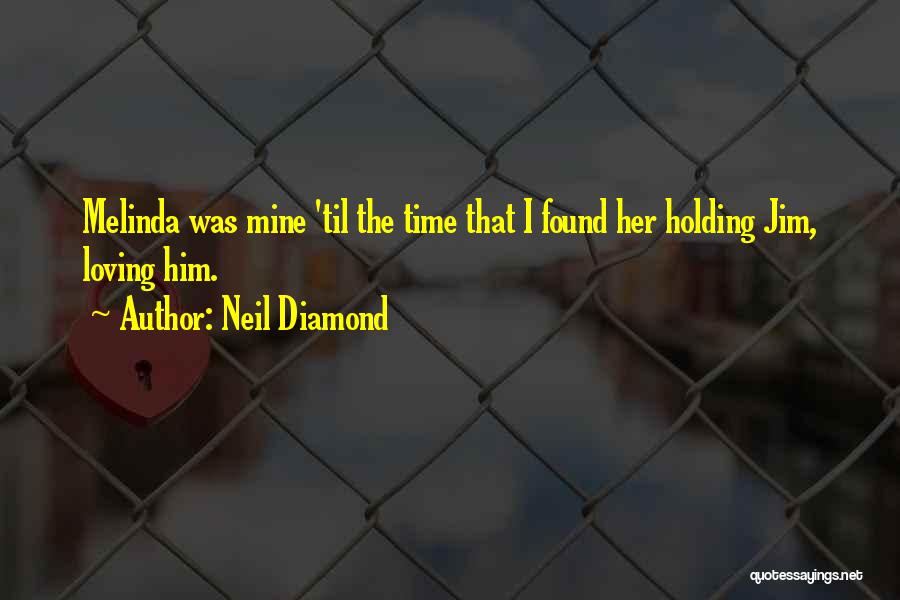Neil Diamond Quotes: Melinda Was Mine 'til The Time That I Found Her Holding Jim, Loving Him.
