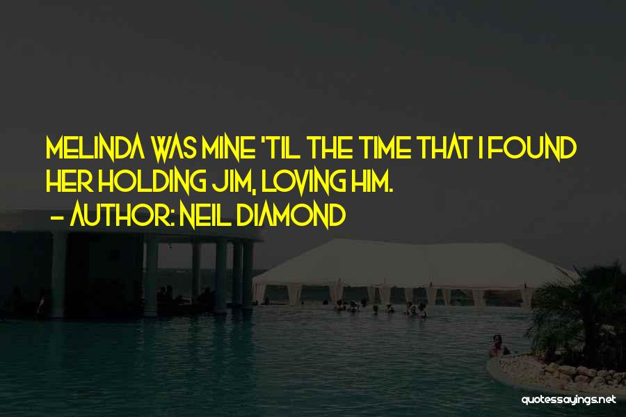 Neil Diamond Quotes: Melinda Was Mine 'til The Time That I Found Her Holding Jim, Loving Him.