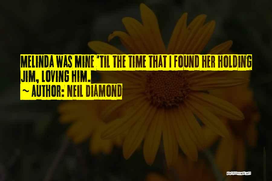 Neil Diamond Quotes: Melinda Was Mine 'til The Time That I Found Her Holding Jim, Loving Him.