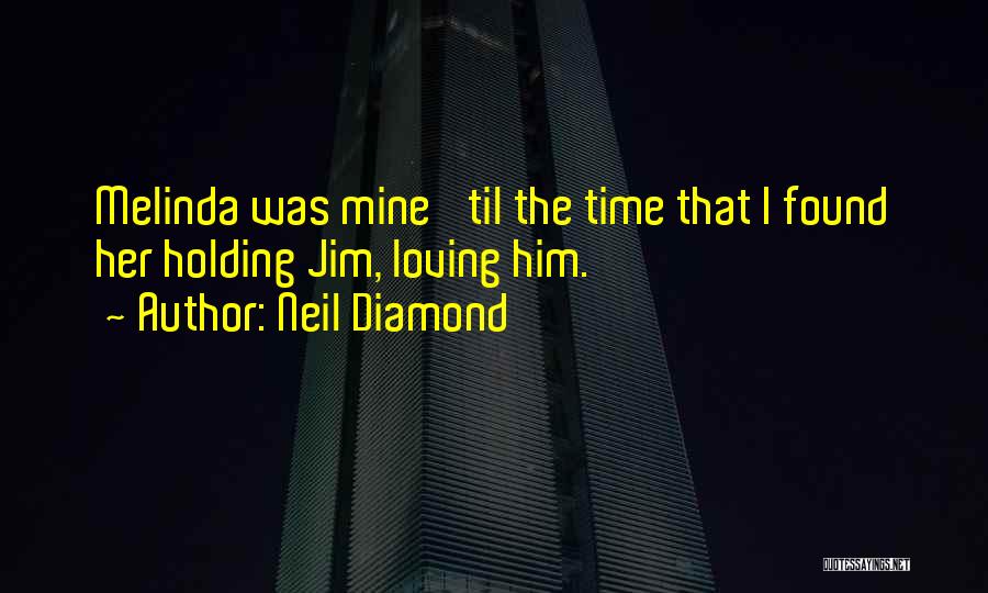 Neil Diamond Quotes: Melinda Was Mine 'til The Time That I Found Her Holding Jim, Loving Him.