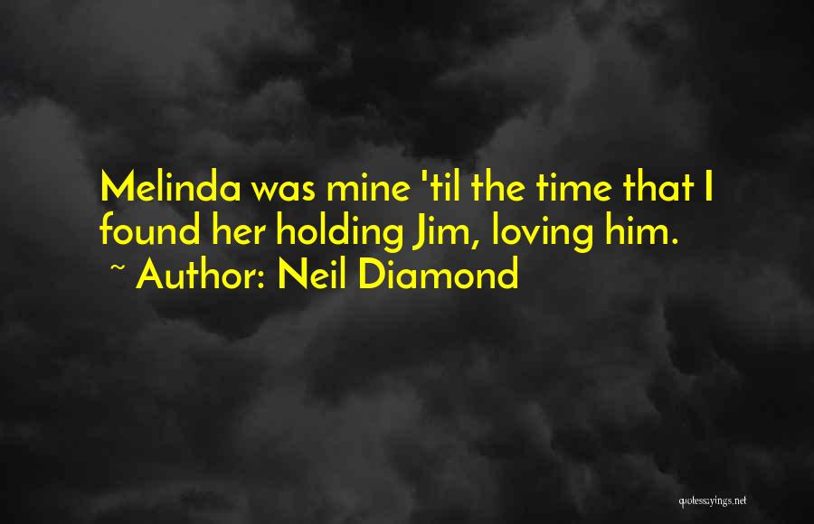 Neil Diamond Quotes: Melinda Was Mine 'til The Time That I Found Her Holding Jim, Loving Him.