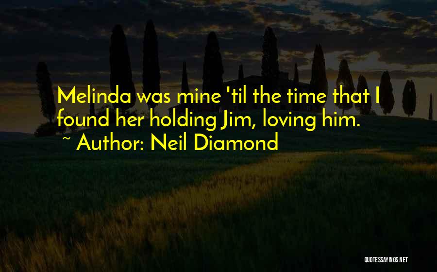 Neil Diamond Quotes: Melinda Was Mine 'til The Time That I Found Her Holding Jim, Loving Him.