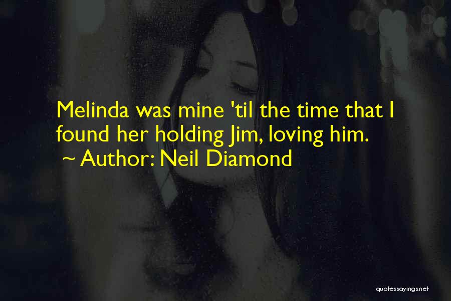 Neil Diamond Quotes: Melinda Was Mine 'til The Time That I Found Her Holding Jim, Loving Him.
