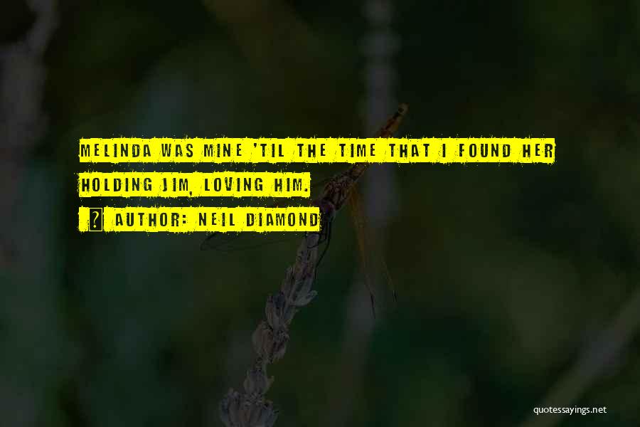 Neil Diamond Quotes: Melinda Was Mine 'til The Time That I Found Her Holding Jim, Loving Him.