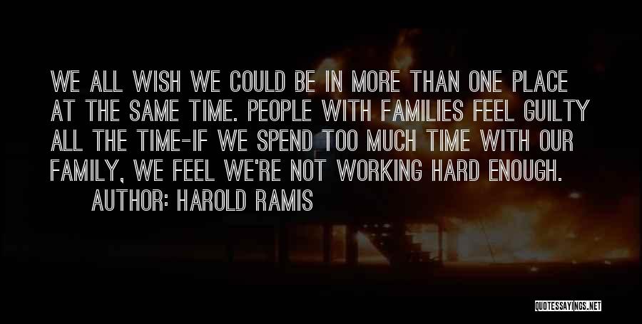 Harold Ramis Quotes: We All Wish We Could Be In More Than One Place At The Same Time. People With Families Feel Guilty