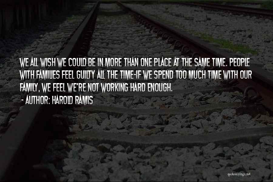 Harold Ramis Quotes: We All Wish We Could Be In More Than One Place At The Same Time. People With Families Feel Guilty