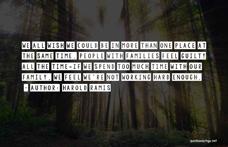 Harold Ramis Quotes: We All Wish We Could Be In More Than One Place At The Same Time. People With Families Feel Guilty