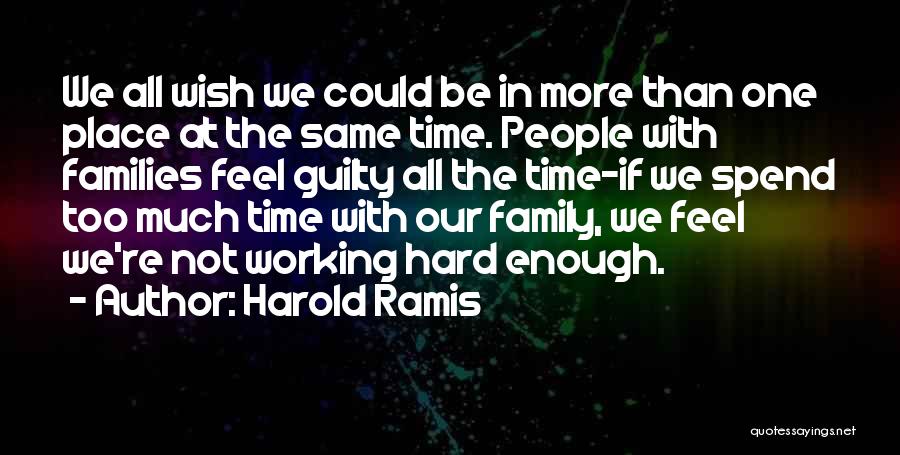 Harold Ramis Quotes: We All Wish We Could Be In More Than One Place At The Same Time. People With Families Feel Guilty