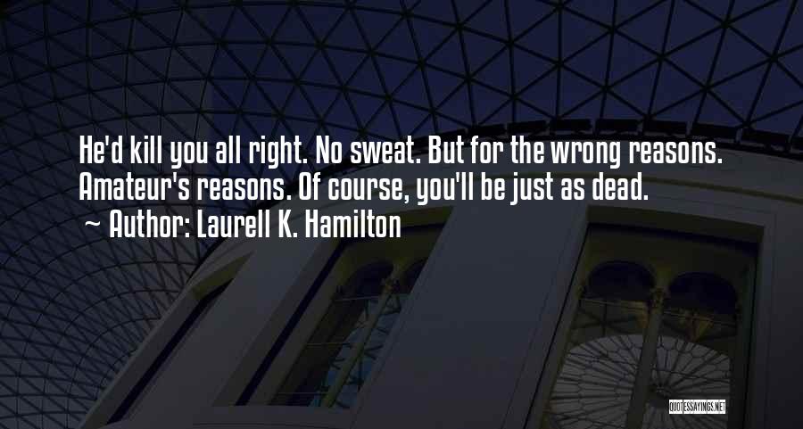 Laurell K. Hamilton Quotes: He'd Kill You All Right. No Sweat. But For The Wrong Reasons. Amateur's Reasons. Of Course, You'll Be Just As