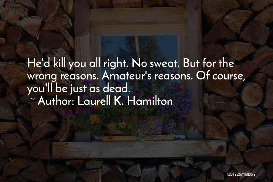 Laurell K. Hamilton Quotes: He'd Kill You All Right. No Sweat. But For The Wrong Reasons. Amateur's Reasons. Of Course, You'll Be Just As