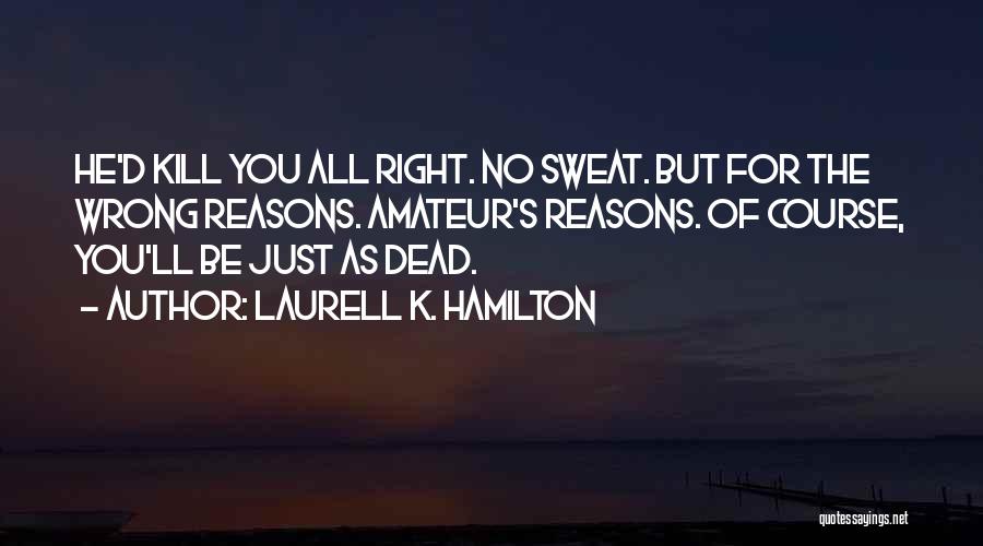 Laurell K. Hamilton Quotes: He'd Kill You All Right. No Sweat. But For The Wrong Reasons. Amateur's Reasons. Of Course, You'll Be Just As