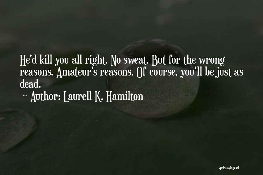 Laurell K. Hamilton Quotes: He'd Kill You All Right. No Sweat. But For The Wrong Reasons. Amateur's Reasons. Of Course, You'll Be Just As