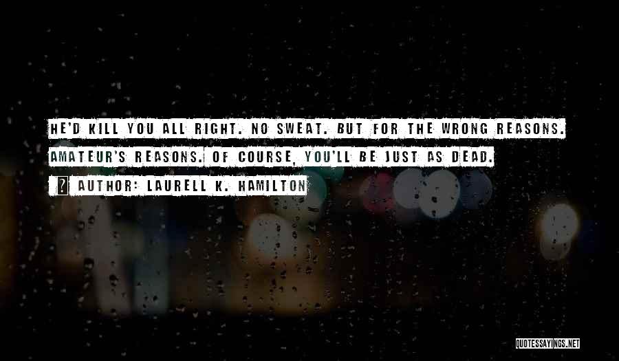 Laurell K. Hamilton Quotes: He'd Kill You All Right. No Sweat. But For The Wrong Reasons. Amateur's Reasons. Of Course, You'll Be Just As