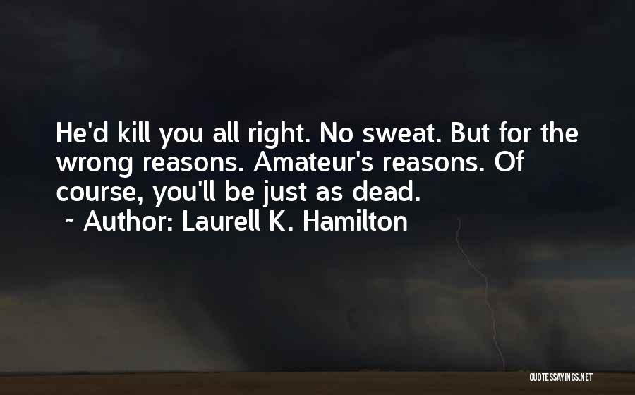 Laurell K. Hamilton Quotes: He'd Kill You All Right. No Sweat. But For The Wrong Reasons. Amateur's Reasons. Of Course, You'll Be Just As