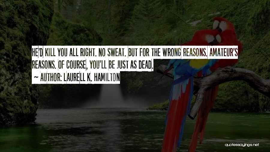 Laurell K. Hamilton Quotes: He'd Kill You All Right. No Sweat. But For The Wrong Reasons. Amateur's Reasons. Of Course, You'll Be Just As