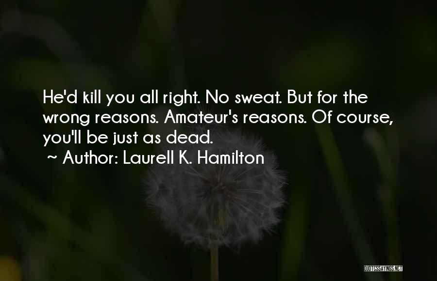 Laurell K. Hamilton Quotes: He'd Kill You All Right. No Sweat. But For The Wrong Reasons. Amateur's Reasons. Of Course, You'll Be Just As