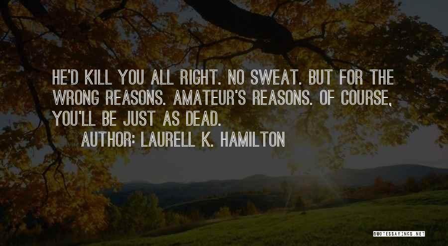 Laurell K. Hamilton Quotes: He'd Kill You All Right. No Sweat. But For The Wrong Reasons. Amateur's Reasons. Of Course, You'll Be Just As