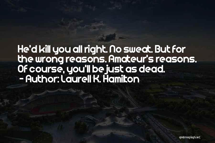 Laurell K. Hamilton Quotes: He'd Kill You All Right. No Sweat. But For The Wrong Reasons. Amateur's Reasons. Of Course, You'll Be Just As