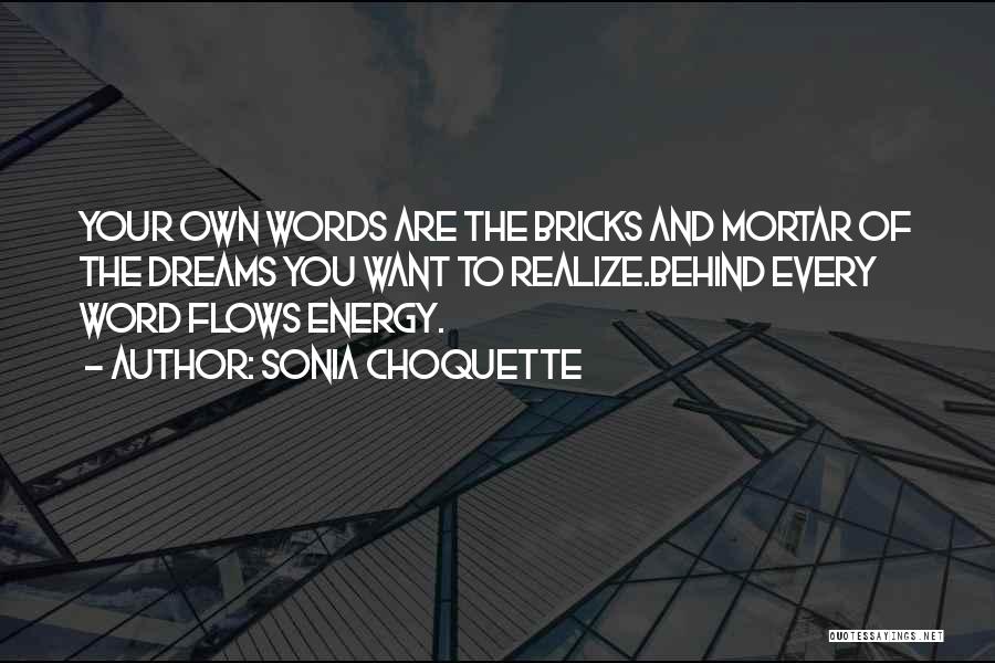 Sonia Choquette Quotes: Your Own Words Are The Bricks And Mortar Of The Dreams You Want To Realize.behind Every Word Flows Energy.