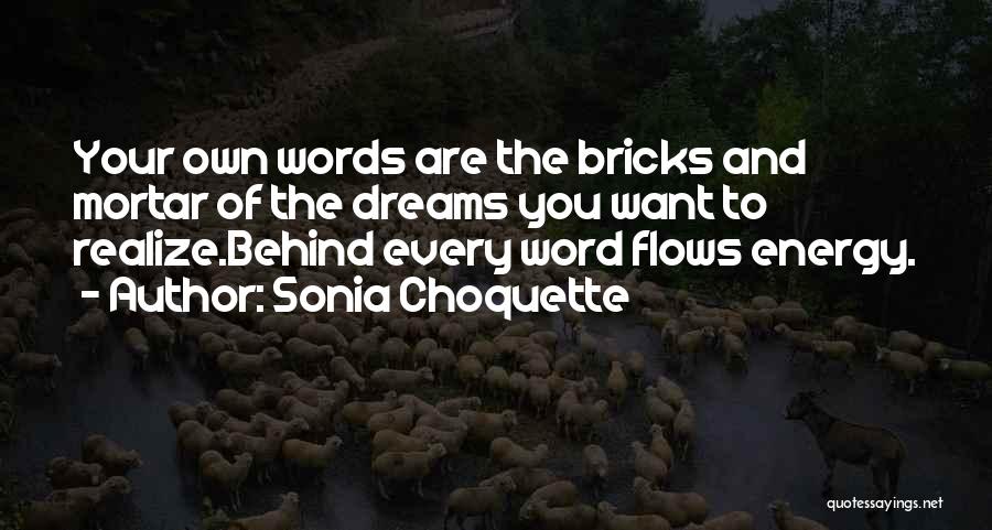 Sonia Choquette Quotes: Your Own Words Are The Bricks And Mortar Of The Dreams You Want To Realize.behind Every Word Flows Energy.