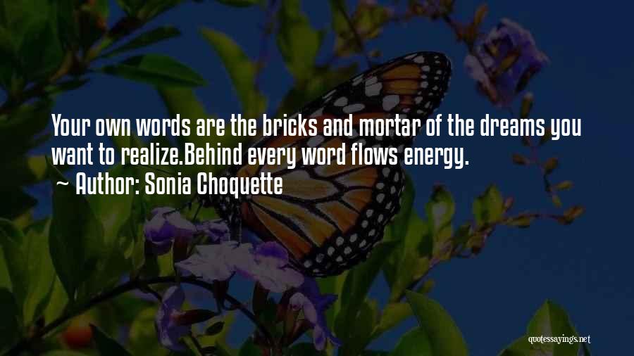 Sonia Choquette Quotes: Your Own Words Are The Bricks And Mortar Of The Dreams You Want To Realize.behind Every Word Flows Energy.