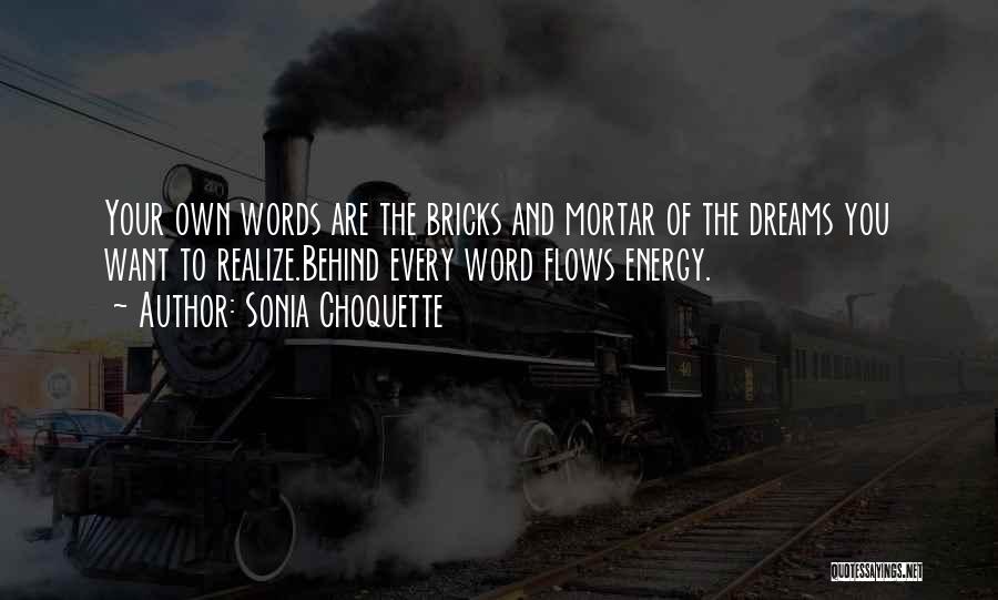 Sonia Choquette Quotes: Your Own Words Are The Bricks And Mortar Of The Dreams You Want To Realize.behind Every Word Flows Energy.