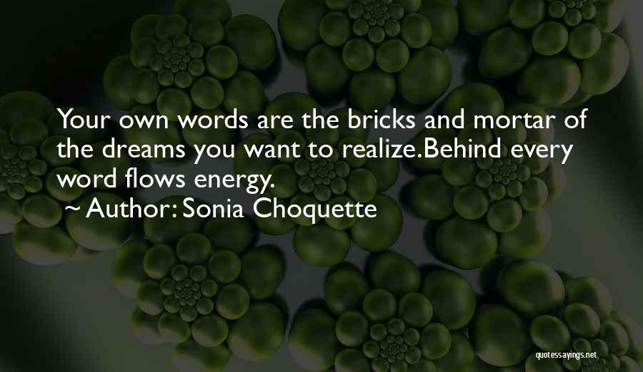 Sonia Choquette Quotes: Your Own Words Are The Bricks And Mortar Of The Dreams You Want To Realize.behind Every Word Flows Energy.