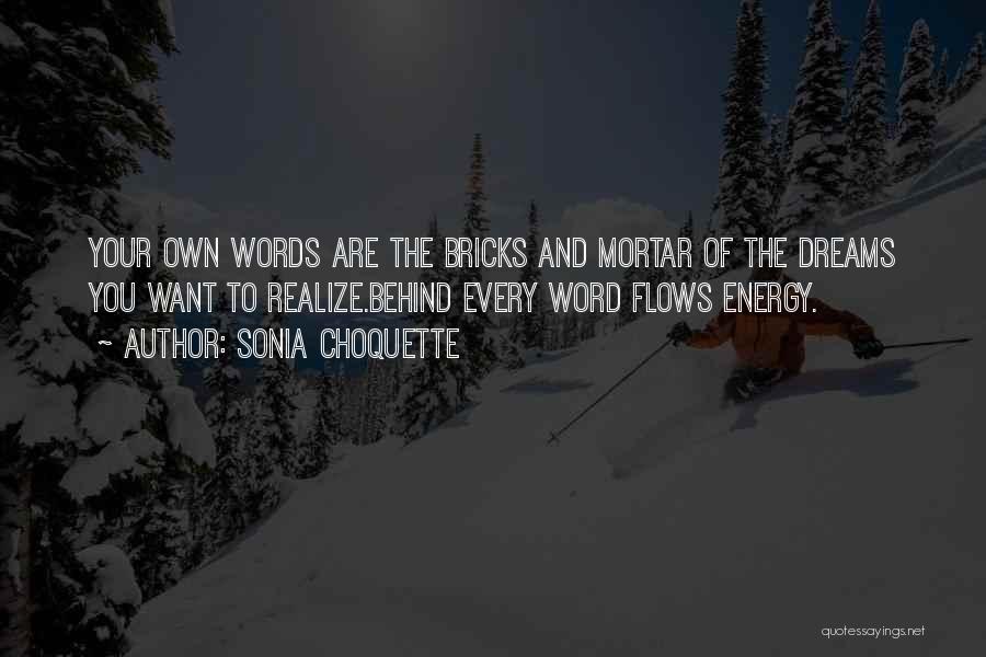 Sonia Choquette Quotes: Your Own Words Are The Bricks And Mortar Of The Dreams You Want To Realize.behind Every Word Flows Energy.