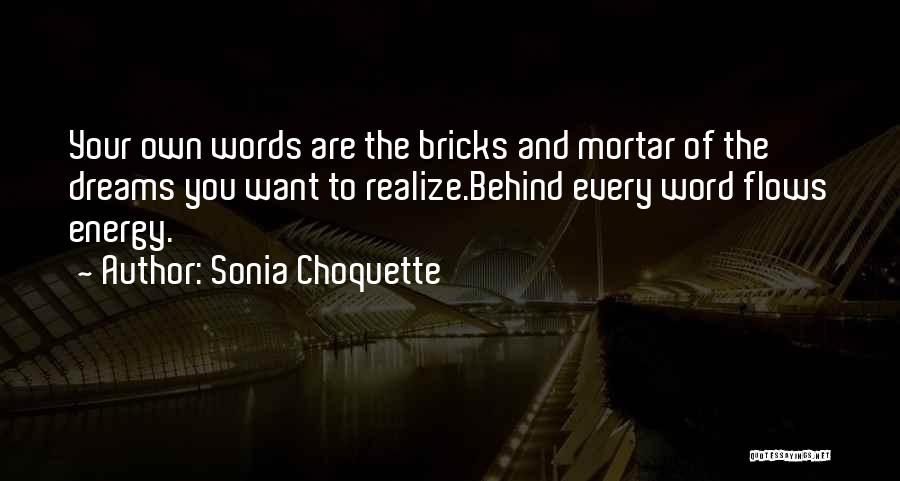 Sonia Choquette Quotes: Your Own Words Are The Bricks And Mortar Of The Dreams You Want To Realize.behind Every Word Flows Energy.